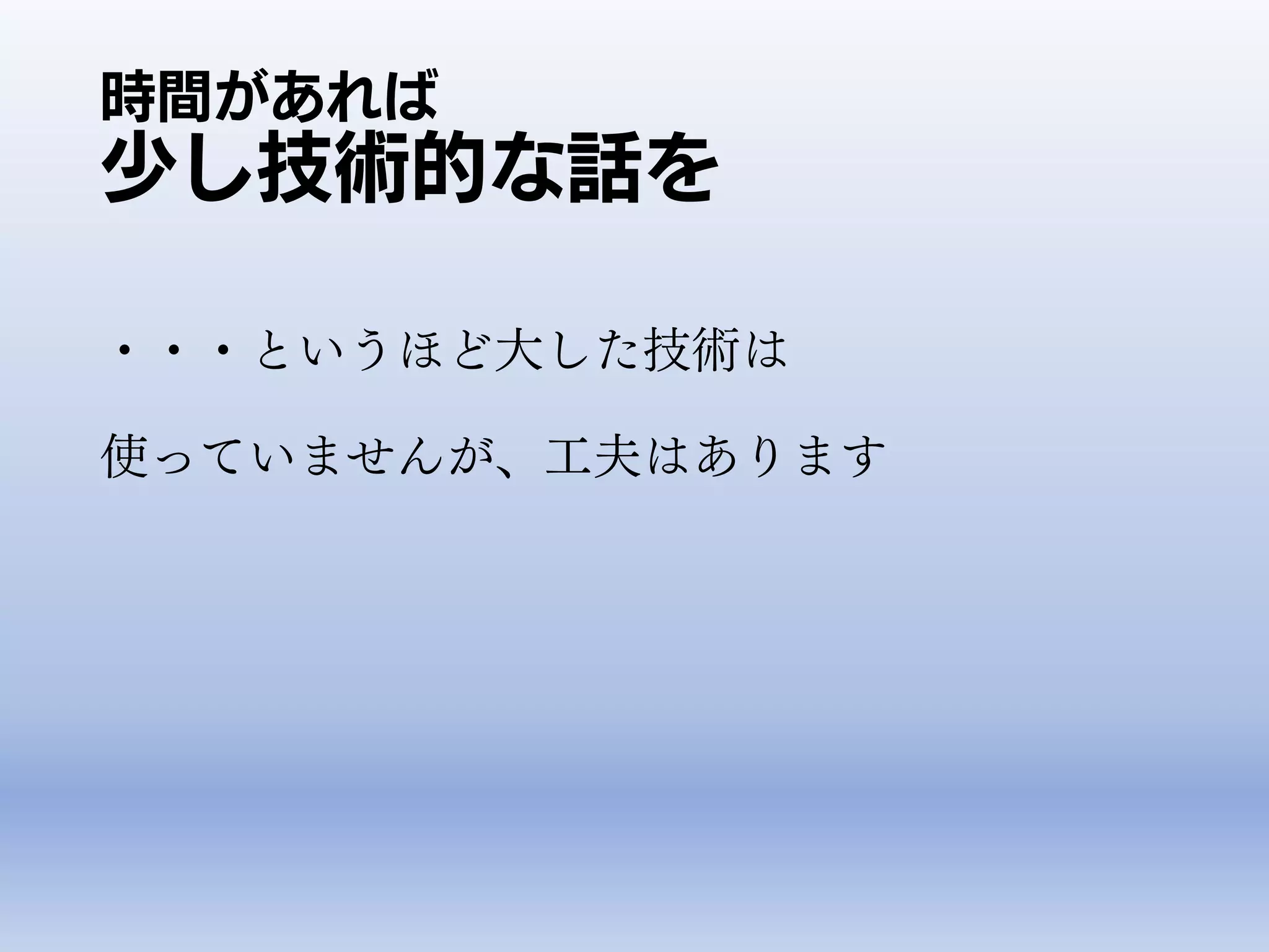 時間があれば
少し技術的な話を
・・・というほど大した技術は
使っていませんが、工夫はあります
 