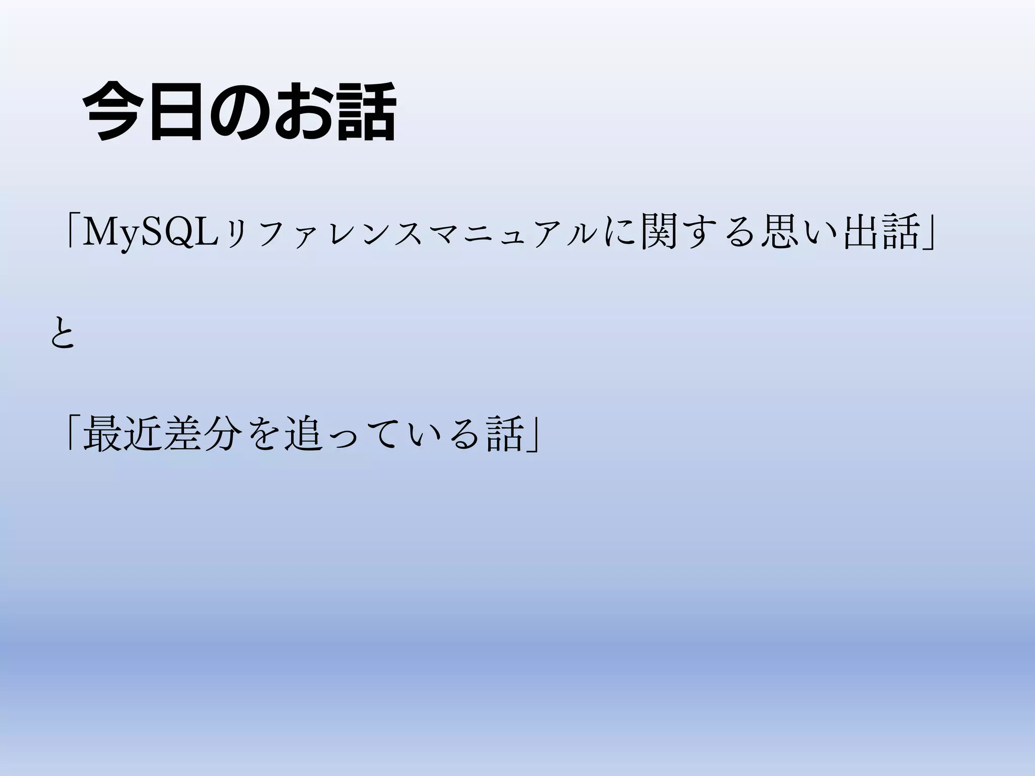 今日のお話
「MySQLリファレンスマニュアルに関する思い出話」
と
「最近差分を追っている話」
 