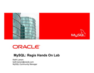 <Insert Picture Here>
MySQL: Regis Hands On Lab
Keith Larson
keith.larson@oracle.com
MySQL Community Manager
 
