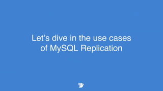Let’s dive in the use cases
of MySQL Replication
 