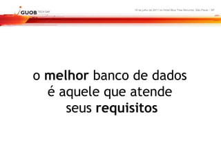 16 de julho de 2011 no Hotel Blue Tree Morumbi, São Paulo - SP




o melhor banco de dados
  é aquele que atende
     seus requisitos
 