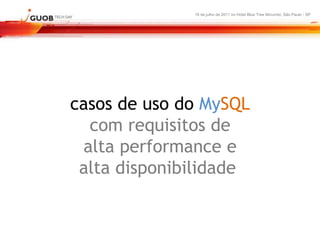 16 de julho de 2011 no Hotel Blue Tree Morumbi, São Paulo - SP




casos de uso do MySQL
  com requisitos de
 alta performance e
 alta disponibilidade
 