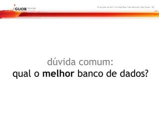 16 de julho de 2011 no Hotel Blue Tree Morumbi, São Paulo - SP




        dúvida comum:
qual o melhor banco de dados?
 