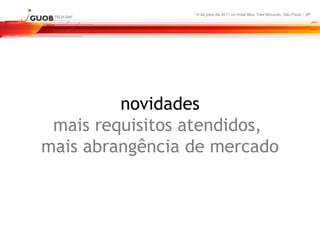 16 de julho de 2011 no Hotel Blue Tree Morumbi, São Paulo - SP




         novidades
 mais requisitos atendidos,
mais abrangência de mercado
 