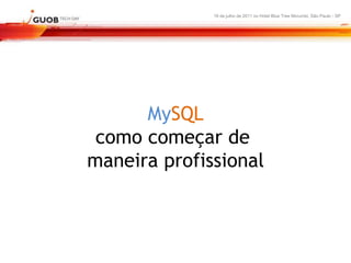 16 de julho de 2011 no Hotel Blue Tree Morumbi, São Paulo - SP




      MySQL
 como começar de
maneira profissional
 