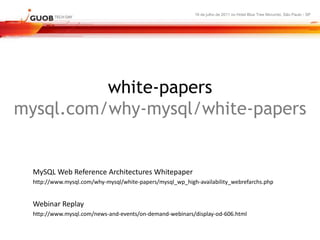 16 de julho de 2011 no Hotel Blue Tree Morumbi, São Paulo - SP




          white-papers
mysql.com/why-mysql/white-papers


  MySQL Web Reference Architectures Whitepaper
  http://www.mysql.com/why-mysql/white-papers/mysql_wp_high-availability_webrefarchs.php


  Webinar Replay
  http://www.mysql.com/news-and-events/on-demand-webinars/display-od-606.html
 