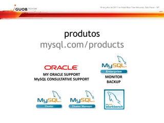 16 de julho de 2011 no Hotel Blue Tree Morumbi, São Paulo - SP




       produtos
  mysql.com/products


    MY ORACLE SUPPORT
                                  MONITOR
MySQL CONSULTATIVE SUPPORT
                                  BACKUP
 