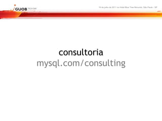 16 de julho de 2011 no Hotel Blue Tree Morumbi, São Paulo - SP




     consultoria
mysql.com/consulting
 