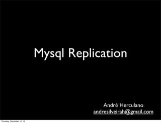 Mysql Replication


                                          André Herculano
                                      andresilveirah@gmail.com
Thursday, December 13, 12
 