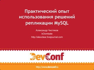 Практический опыт
использования решений
  репликации MySQL
         Александр Чистяков
               bOombate
    http://alexclear.livejournal.com
 