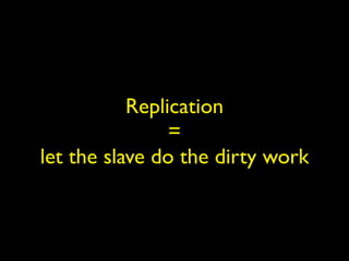 Replication
                =
let the slave do the dirty work
 