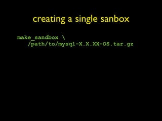 creating a single sanbox
make_sandbox 
   /path/to/mysql-X.X.XX-OS.tar.gz
 