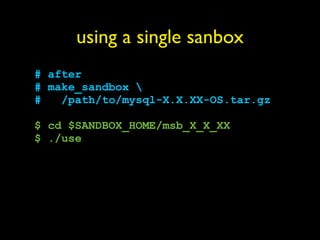 using a single sanbox
# after
# make_sandbox 
#   /path/to/mysql-X.X.XX-OS.tar.gz

$ cd $SANDBOX_HOME/msb_X_X_XX
$ ./use
 