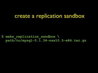 create a replication sandbox


$ make_replication_sandbox 
  path/to/mysql-5.1.34-osx10.5-x86.tar.gz
 