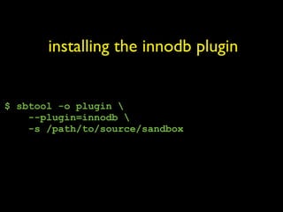 installing the innodb plugin


$ sbtool -o plugin 
    --plugin=innodb 
    -s /path/to/source/sandbox
 
