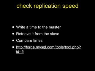 check replication speed


• Write a time to the master
• Retrieve it from the slave
• Compare times
• http://forge.mysql.com/tools/tool.php?
  id=5
 
