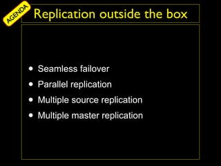 DA
AG
  EN     Replication outside the box



       • Seamless failover
       • Parallel replication
       • Multiple source replication
       • Multiple master replication
 
