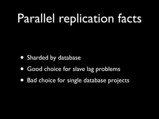 Parallel replication facts

• Sharded by database
• Good choice for slave lag problems
• Bad choice for single database projects
 