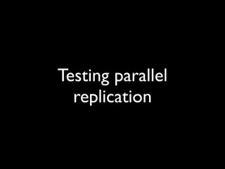 Testing parallel
  replication
 