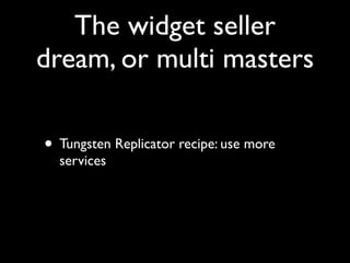 The widget seller
dream, or multi masters

• Tungsten Replicator recipe: use more
  services
 