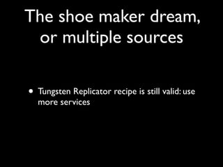 The shoe maker dream,
 or multiple sources

• Tungsten Replicator recipe is still valid: use
  more services
 