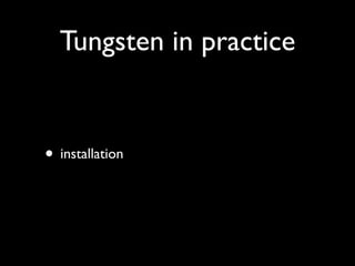 Tungsten in practice


• installation
 