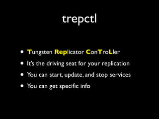 trepctl

• Tungsten Replicator ConTroLler
• It’s the driving seat for your replication
• You can start, update, and stop services
• You can get speciﬁc info
 