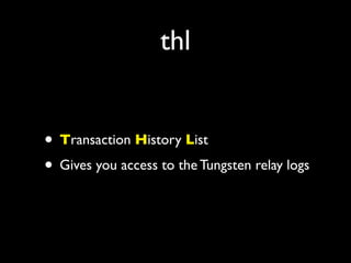 thl


• Transaction History List
• Gives you access to the Tungsten relay logs
 