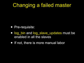 Changing a failed master



• Pre-requisite:
• log_bin and log_slave_updates must be
  enabled in all the slaves
• If not, there is more manual labor
 