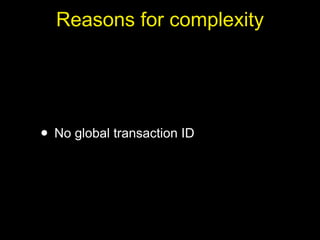 Reasons for complexity




• No global transaction ID
 