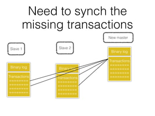 Need to synch the
        missing transactions
                              New master


 Slave 1        Slave 2
                               Binary log

                              Transactions
                              ========
 Binary log     Binary log    ========
                              ========
Transactions   Transactions   ========
========       ========
========       ========
========       ========
========       ========
 