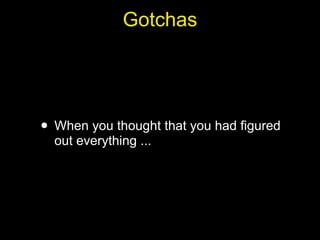 Gotchas




• When you thought that you had figured
  out everything ...
 