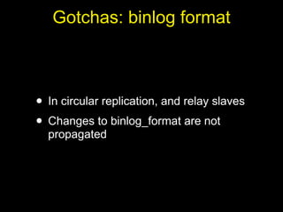 Gotchas: binlog format



• In circular replication, and relay slaves
• Changes to binlog_format are not
  propagated
 