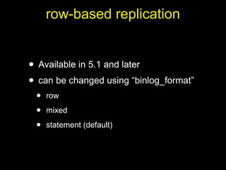row-based replication


• Available in 5.1 and later
• can be changed using “binlog_format”
 •   row

 •   mixed

 •   statement (default)
 