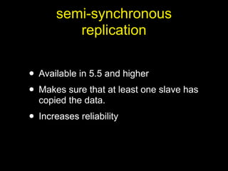 semi-synchronous
          replication


• Available in 5.5 and higher
• Makes sure that at least one slave has
  copied the data.
• Increases reliability
 