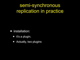 semi-synchronous
      replication in practice



• installation:
  •   it’s a plugin.

  •   Actually, two plugins
 