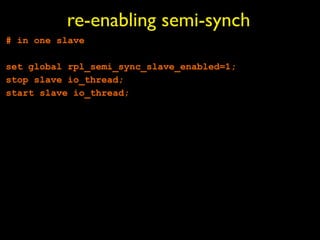 re-enabling semi-synch
# in one slave

set global rpl_semi_sync_slave_enabled=1;
stop slave io_thread;
start slave io_thread;
 