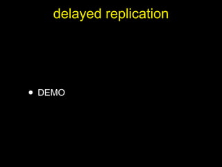 delayed replication




• DEMO
 