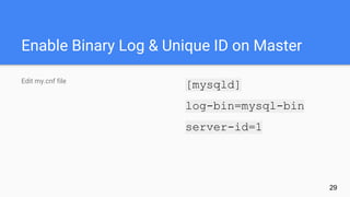 Enable Binary Log & Unique ID on Master
Edit my.cnf file
[mysqld]
log-bin=mysql-bin
server-id=1
29
 