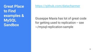 https://github.com/datacharmer
Giuseppe Maxia has lot of great code
for getting used to replication -- see
~/mysql-replication-sample
38
Great Place
to Find
examples &
MySQL
Sandbox
 