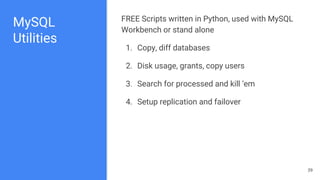 MySQL
Utilities
FREE Scripts written in Python, used with MySQL
Workbench or stand alone
1. Copy, diff databases
2. Disk usage, grants, copy users
3. Search for processed and kill ‘em
4. Setup replication and failover
39
 