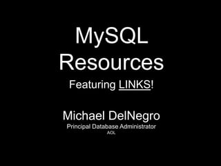 MySQL
Resources
 Featuring LINKS!

Michael DelNegro
Principal Database Administrator
              AOL
 