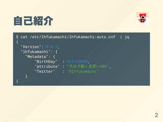 ԼB
$ cat /etc/lhfukamachi/lhfukamachi-auto.cnf | jq
{
"Version": 0.0.5,
"lhfukamachi": {
"Metadata": {
"BirthDay" : 622134000,
"attribute" : "iȤǃPҊDBA",
"Twitter" : "@lhfukamachi"
}
}
2
 