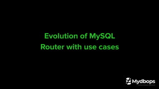 Evolution of MySQL
Router with use cases
 