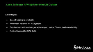 Advantages:-
● Bootstrapping is available.
● Automatic Failover for HA system
● Destinations will be changed with respect to the Cluster Node Availability
● Native Support for R/W Split
Case 2: Router R/W Split for InnoDB Cluster
 