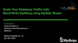 Scale Your Database Traﬃc with
Read/Write Splitting using MySQL Router
Presented by
Vignesh Prabhu S
Database Reliability Engineer II
Mydbops
Mydbops MyWebinar - 31
Apr 13th, 2024
 
