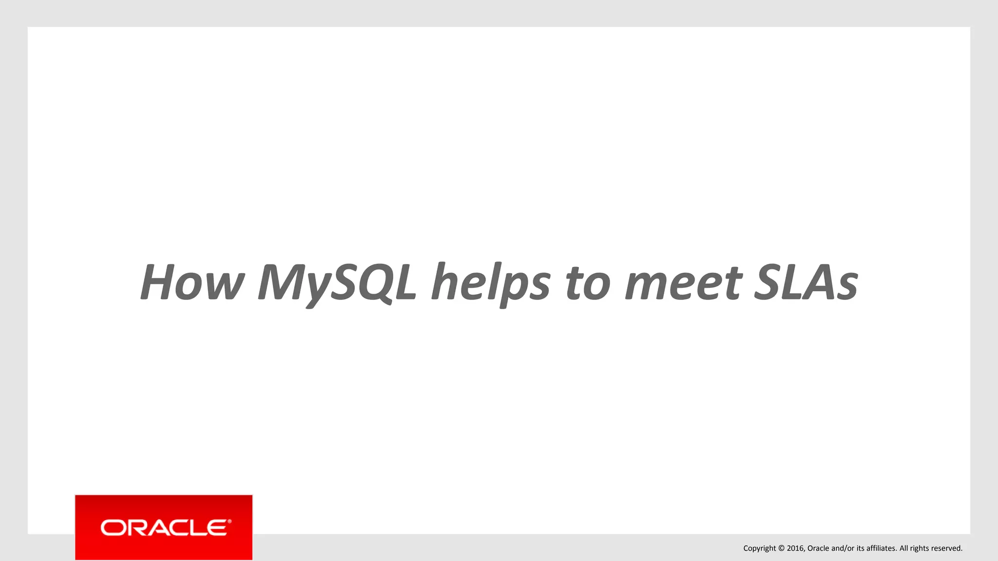 Copyright © 2016, Oracle and/or its affiliates. All rights reserved.
How MySQL helps to meet SLAs
 