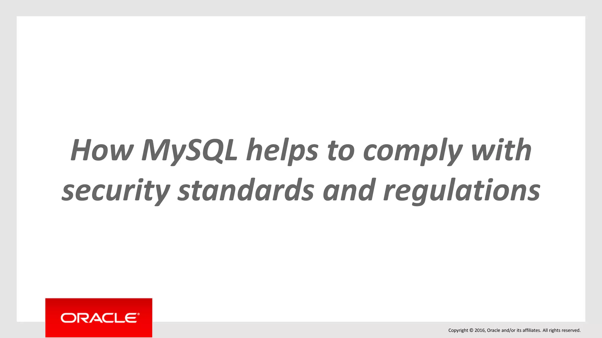 Copyright © 2016, Oracle and/or its affiliates. All rights reserved.
How MySQL helps to comply with
security standards and regulations
 