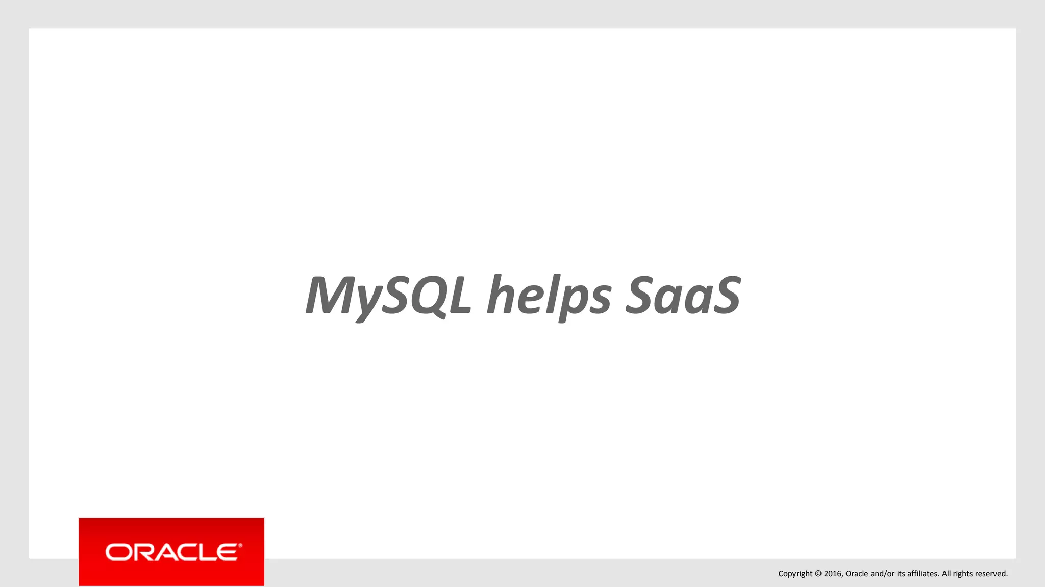 Copyright © 2016, Oracle and/or its affiliates. All rights reserved.
MySQL helps SaaS
 