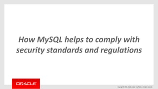 Copyright © 2016, Oracle and/or its affiliates. All rights reserved.
How MySQL helps to comply with
security standards and regulations
 